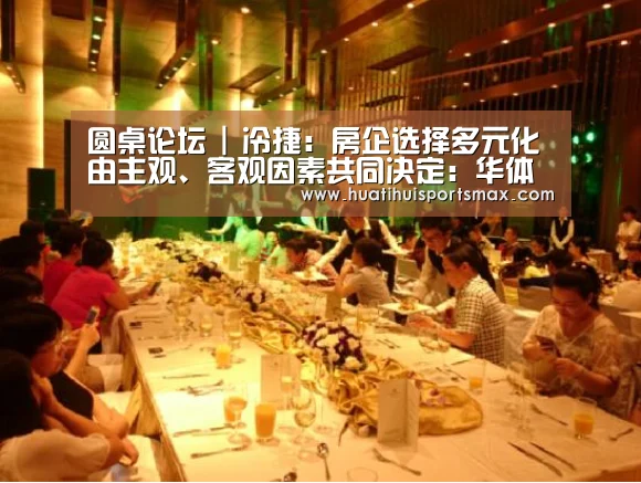 圆桌论坛 | 冷捷:房企选择多元化由主观、客观因素共同决定:华体会赛事(图1) 华体会官网