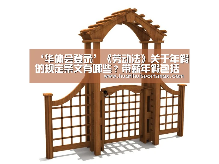 ‘华体会登录’《劳动法》关于年假的规定条文有哪些?带薪年假包括法定节日吗?(图4) 华体会官网