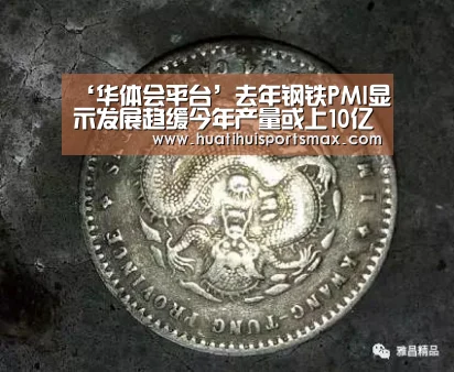 ‘华体会平台’去年钢铁PMI显示发展趋缓今年产量或上10亿吨大关(图4) 华体会官网